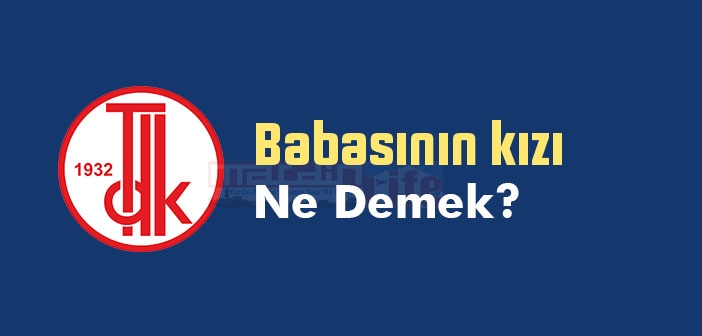 Babasının kızı ne demek? Babasının kızı sözünün anlamı nedir?