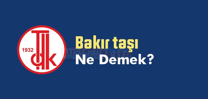 Bakır taşı ne demek? TDK'ya göre Bakır taşı sözlük anlamı nedir?