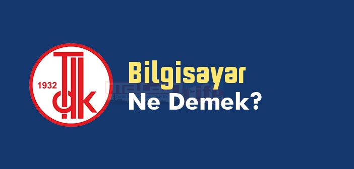 Bilgisayar ne demek? TDK'ya göre Bilgisayar kelime anlamı nedir? Bilgisayar sözlük anlamı