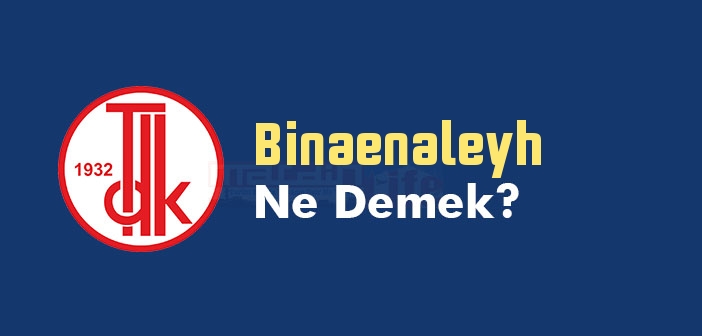 Binaenaleyh kelime anlamı nedir? TDK'ya göre Binaenaleyh ne demek? Binaenaleyh sözlük anlamı