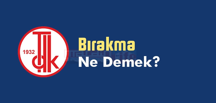 Bırakma ne demek? TDK'ya göre Bırakma kelime anlamı nedir? Bırakma sözlük anlamı