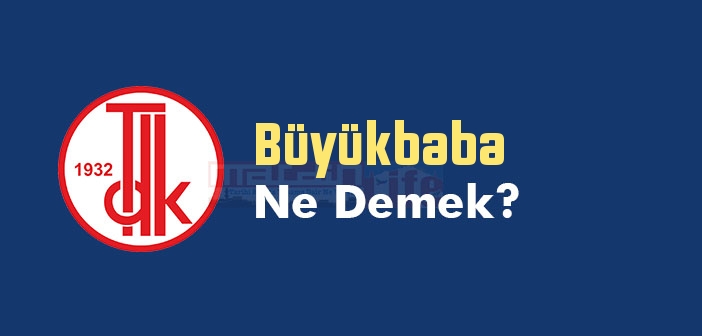 Büyükbaba ne demek? TDK'ya göre Büyükbaba kelime anlamı nedir? Büyükbaba sözlük anlamı
