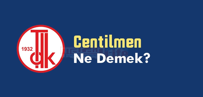 Centilmen ne demek? TDK'ya göre Centilmen kelime anlamı nedir? Centilmen sözlük anlamı