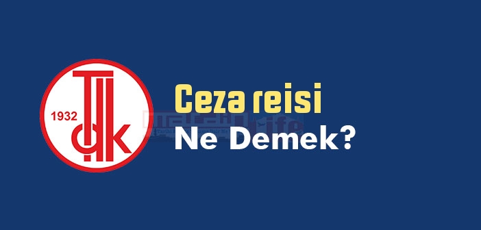 Ceza reisi ne demek? TDK'ya göre Ceza reisi sözlük anlamı nedir?