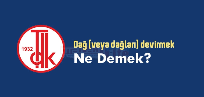 Dağ (veya dağları) devirmek ne demek? Dağ (veya dağları) devirmek sözünün anlamı nedir?