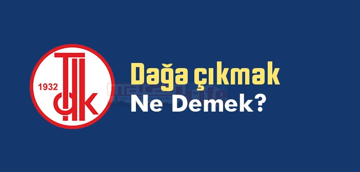 Dağa çıkmak ne demek? Dağa çıkmak sözünün anlamı nedir?