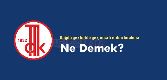 Dağda gez belde gez, insafı elden bırakma ne demek? Atasözü ve deyim ne anlama geliyor?