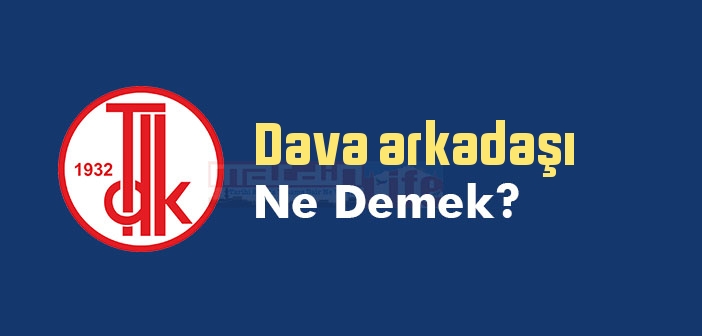 Dava arkadaşı ne demek? TDK'ya göre Dava arkadaşı sözlük anlamı nedir?