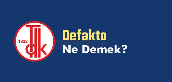 Defakto kelime anlamı nedir? TDK'ya göre Defakto ne demek? Defakto sözlük anlamı