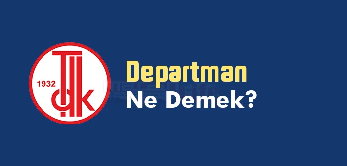 Departman kelime anlamı nedir? TDK'ya göre Departman ne demek? Departman sözlük anlamı