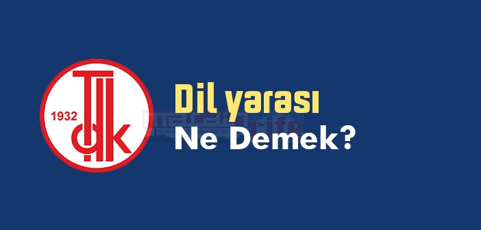 Dil yarası ne demek? TDK'ya göre Dil yarası sözlük anlamı nedir?