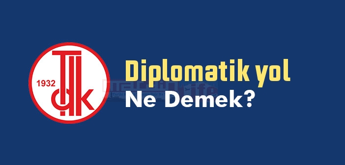Diplomatik yol ne demek? TDK'ya göre Diplomatik yol sözlük anlamı nedir?