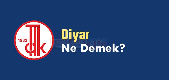 Diyar ne demek? TDK'ya göre Diyar kelime anlamı nedir? Diyar sözlük anlamı