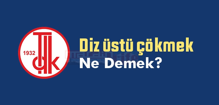Diz üstü çökmek ne demek? Diz üstü çökmek sözünün anlamı nedir?