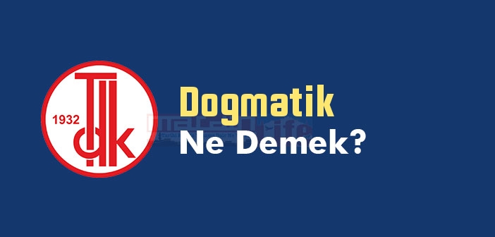 Dogmatik ne demek? TDK'ya göre Dogmatik kelime anlamı nedir? Dogmatik sözlük anlamı