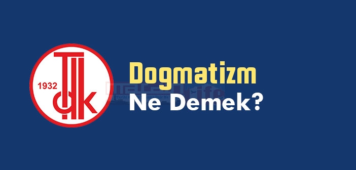 Dogmatizm ne demek? TDK'ya göre Dogmatizm kelime anlamı nedir? Dogmatizm sözlük anlamı