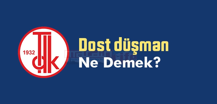 Dost düşman ne demek? TDK'ya göre Dost düşman sözlük anlamı nedir?