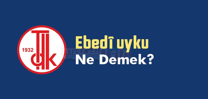 Ebedî uyku ne demek? TDK'ya göre Ebedî uyku sözlük anlamı nedir?