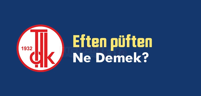 Eften püften ne demek? TDK'ya göre Eften püften kelime anlamı nedir? Eften püften sözlük anlamı