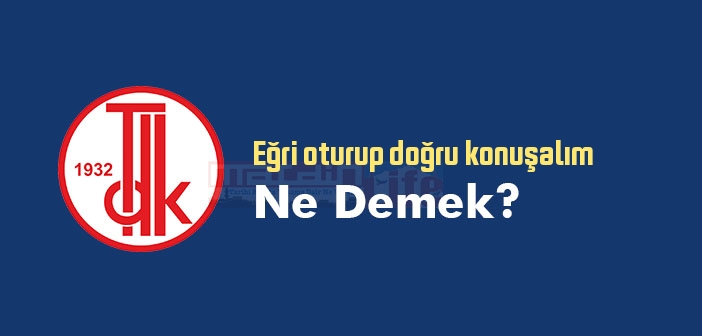 Eğri oturup doğru konuşalım ne demek? Eğri oturup doğru konuşalım sözünün anlamı nedir?