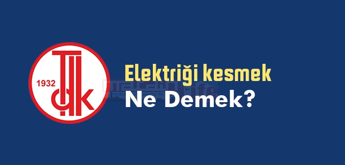 Elektriği kesmek ne demek? Elektriği kesmek sözünün anlamı nedir?