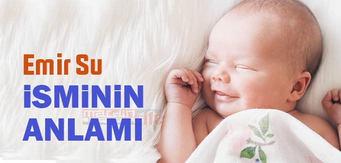 Emir Su isminin anlamı nedir? Emir Su ne demek?