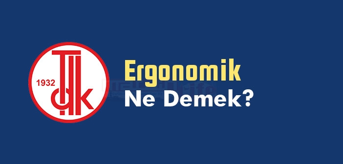 Ergonomik kelime anlamı nedir? TDK'ya göre Ergonomik ne demek? Ergonomik sözlük anlamı