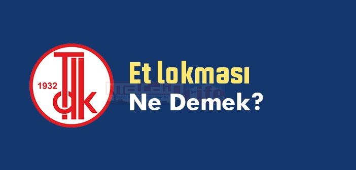 Et lokması ne demek? TDK'ya göre Et lokması sözlük anlamı nedir?