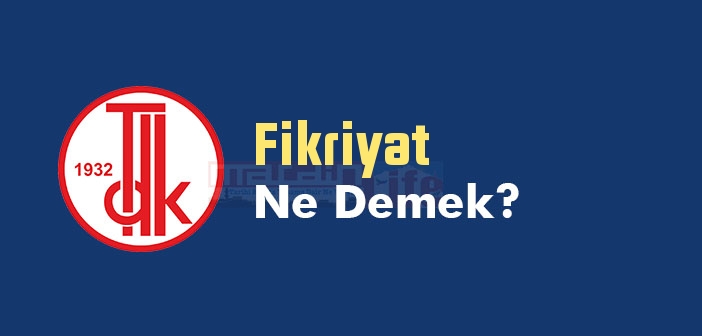 Fikriyat ne demek? TDK'ya göre Fikriyat kelime anlamı nedir? Fikriyat sözlük anlamı