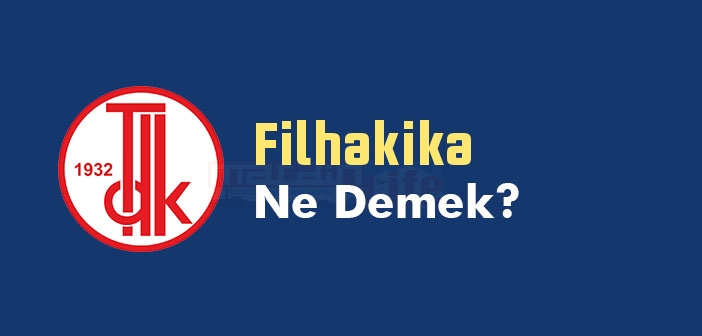 Filhakika kelime anlamı nedir? TDK'ya göre Filhakika ne demek? Filhakika sözlük anlamı