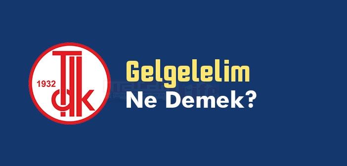 Gelgelelim kelime anlamı nedir? TDK'ya göre Gelgelelim ne demek? Gelgelelim sözlük anlamı