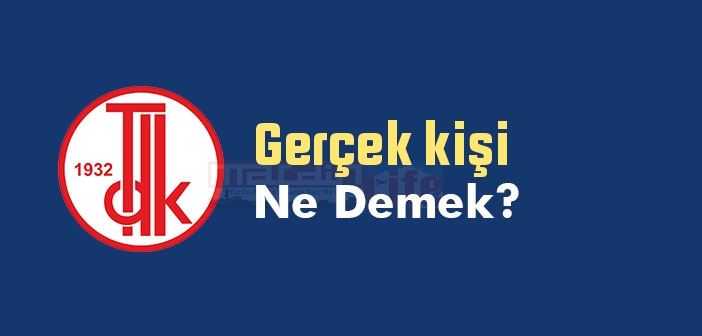 Gerçek kişi ne demek? TDK'ya göre Gerçek kişi sözlük anlamı nedir?