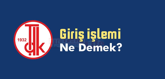 Giriş işlemi ne demek? TDK'ya göre Giriş işlemi sözlük anlamı nedir?