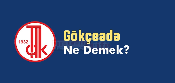 Gökçeada ne demek? TDK'ya göre Gökçeada kelime anlamı nedir? Gökçeada sözlük anlamı