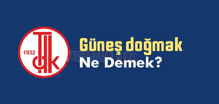 Güneş doğmak ne demek? Güneş doğmak sözünün anlamı nedir?