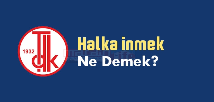 Halka inmek ne demek? Halka inmek sözünün anlamı nedir?
