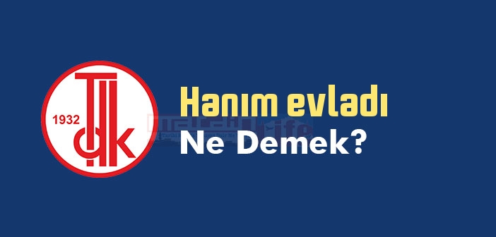 Hanım evladı ne demek? TDK'ya göre Hanım evladı sözlük anlamı nedir?
