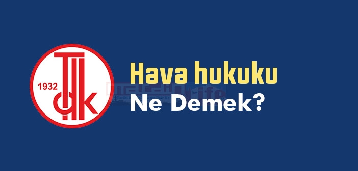 Hava hukuku ne demek? TDK'ya göre Hava hukuku sözlük anlamı nedir?