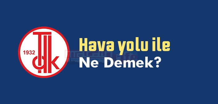 Hava yolu ile ne demek? Hava yolu ile sözünün anlamı nedir?