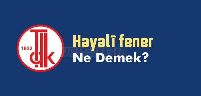Hayalî fener ne demek? TDK'ya göre Hayalî fener sözlük anlamı nedir?
