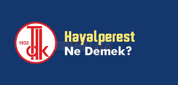 Hayalperest ne demek? TDK'ya göre Hayalperest kelime anlamı nedir? Hayalperest sözlük anlamı