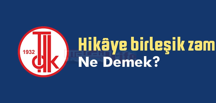 Hikâye birleşik zamanı ne demek? TDK'ya göre Hikâye birleşik zamanı sözlük anlamı nedir?