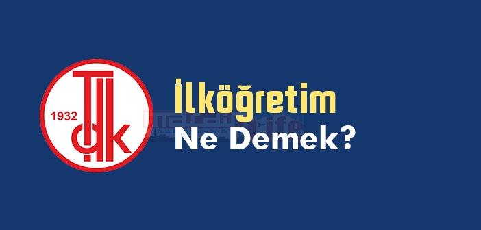 İlköğretim ne demek? TDK'ya göre İlköğretim kelime anlamı nedir? İlköğretim sözlük anlamı