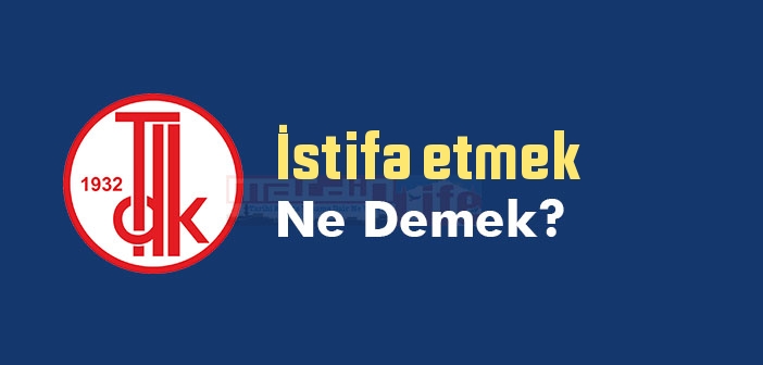 İstifa etmek ne demek? İstifa etmek sözünün anlamı nedir?