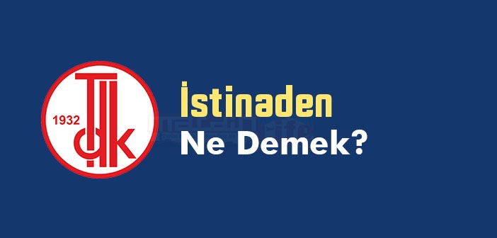 İstinaden ne demek? TDK'ya göre İstinaden kelime anlamı nedir? İstinaden sözlük anlamı ne?