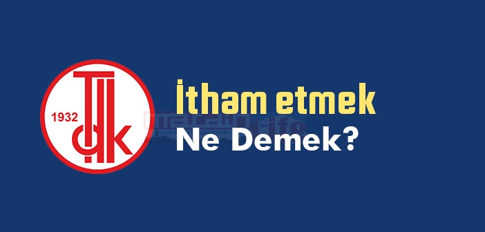 İtham etmek ne demek? İtham etmek sözünün anlamı nedir?