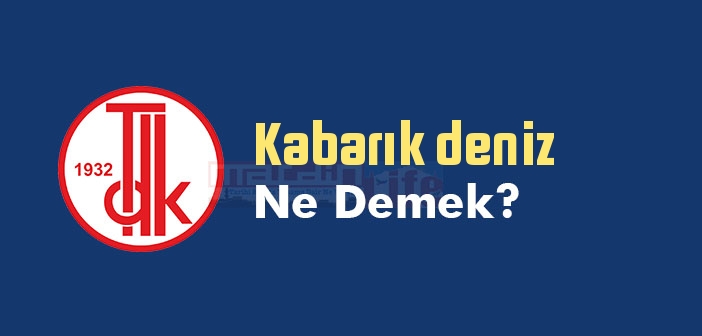 Kabarık deniz ne demek? TDK'ya göre Kabarık deniz sözlük anlamı nedir?