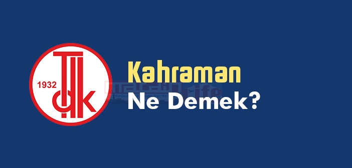 Kahraman ne demek? TDK'ya göre Kahraman kelime anlamı nedir? Kahraman sözlük anlamı