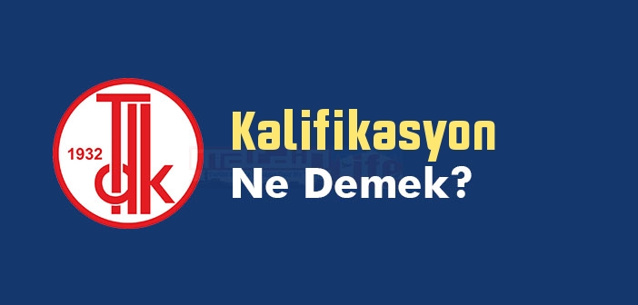 Kalifikasyon ne demek? TDK'ya göre Kalifikasyon kelime anlamı nedir? Kalifikasyon sözlük anlamı ne?