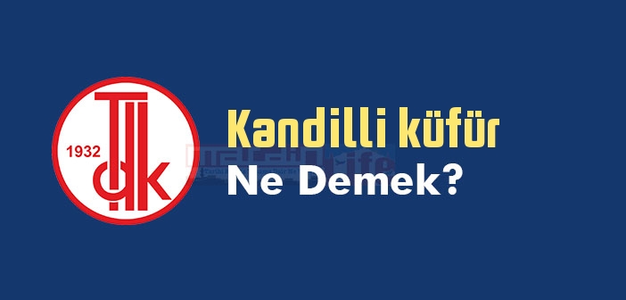 Kandilli küfür ne demek? TDK'ya göre Kandilli küfür sözlük anlamı nedir?